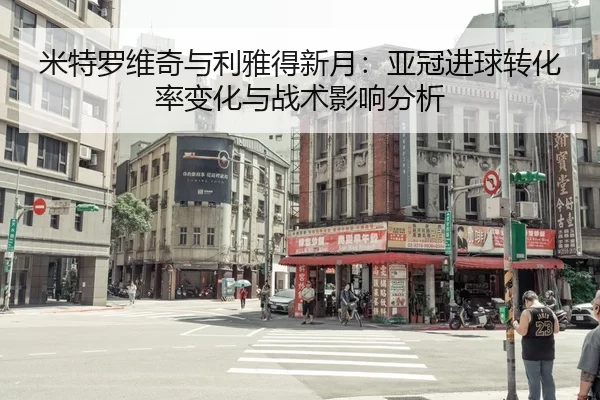 mi-te-luo-wei-qi-yu-li-ya-de-xin-yue-ya-guan-jin-qiu-zhuan-hua-lv-bian-hua-yu-zhan-shu-ying-xiang-fen-xi-2-201.jpg