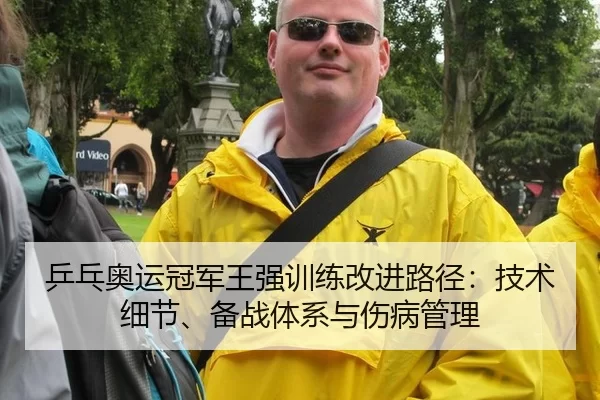 乒乓奥运冠军王强训练改进路径：技术细节、备战体系与伤病管理