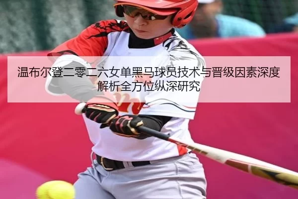 温布尔登二零二六女单黑马球员技术与晋级因素深度解析全方位纵深研究