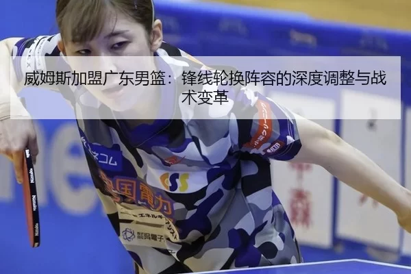 威姆斯加盟广东男篮：锋线轮换阵容的深度调整与战术变革