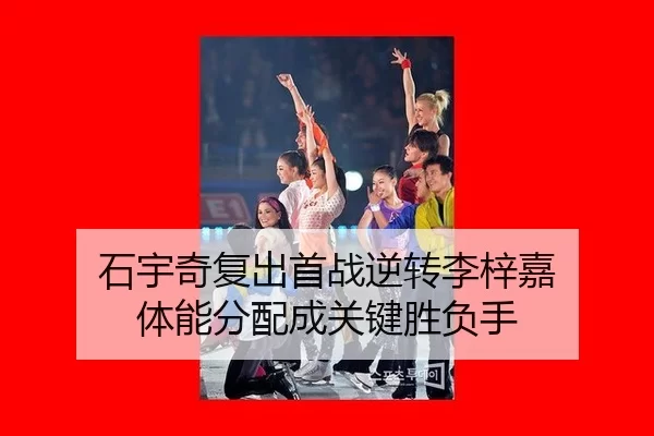 石宇奇复出首战逆转李梓嘉 体能分配成关键胜负手